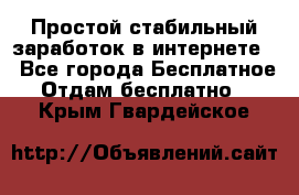 Простой стабильный заработок в интернете. - Все города Бесплатное » Отдам бесплатно   . Крым,Гвардейское